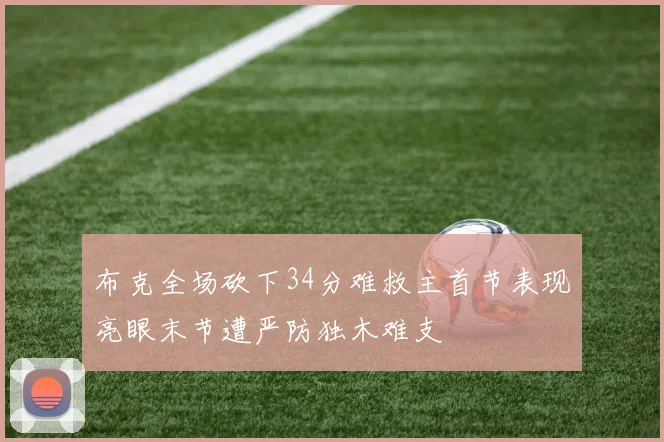 布克全场砍下34分难救主首节表现亮眼末节遭严防独木难支