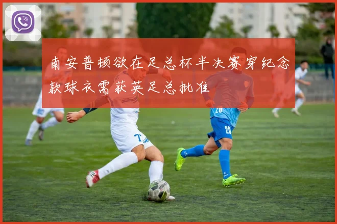 南安普顿欲在足总杯半决赛穿纪念款球衣需获英足总批准