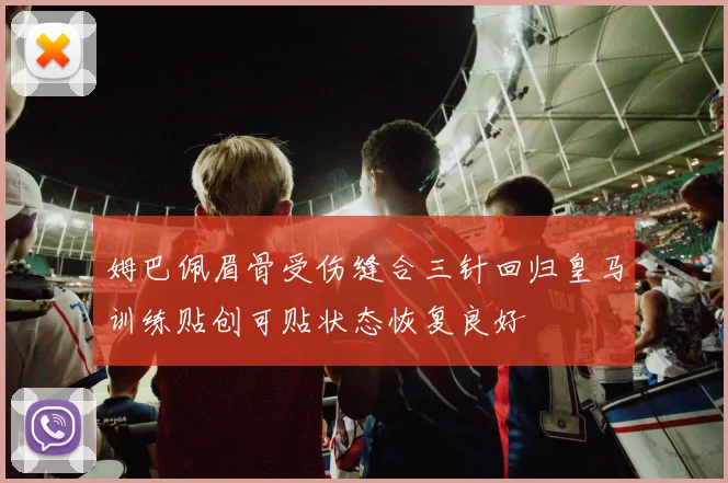 姆巴佩眉骨受伤缝合三针回归皇马训练贴创可贴状态恢复良好