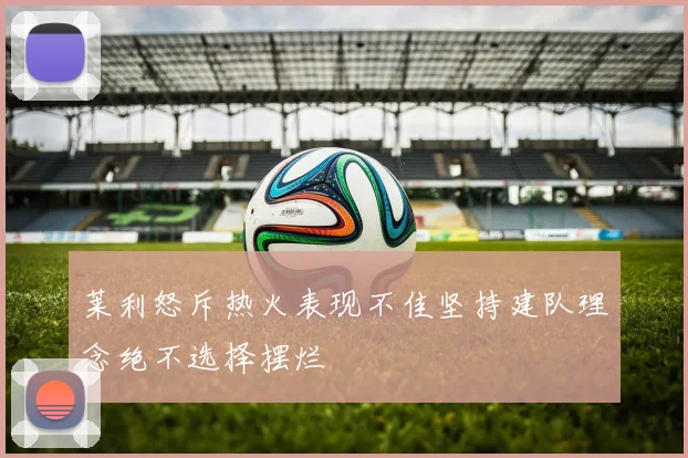 莱利怒斥热火表现不佳坚持建队理念绝不选择摆烂
