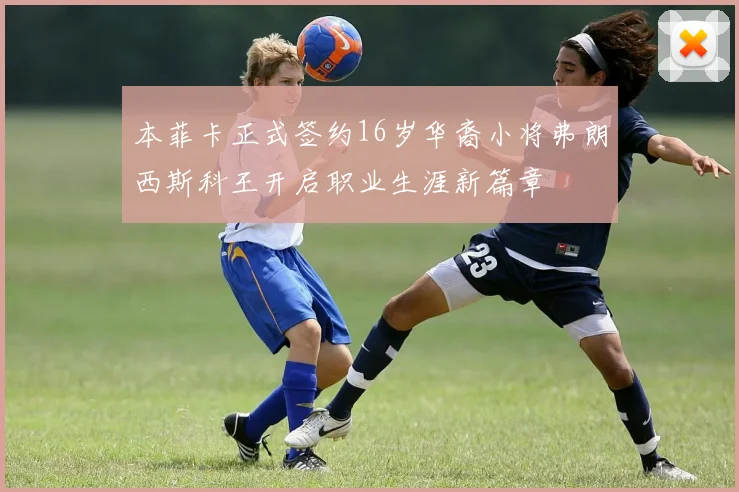 本菲卡正式签约16岁华裔小将弗朗西斯科王开启职业生涯新篇章